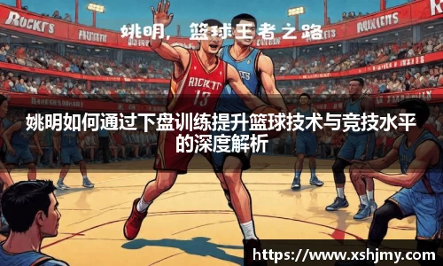 姚明如何通过下盘训练提升篮球技术与竞技水平的深度解析