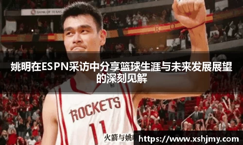 姚明在ESPN采访中分享篮球生涯与未来发展展望的深刻见解
