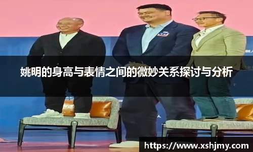 姚明的身高与表情之间的微妙关系探讨与分析