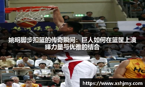 姚明脚步扣篮的传奇瞬间：巨人如何在篮筐上演绎力量与优雅的结合