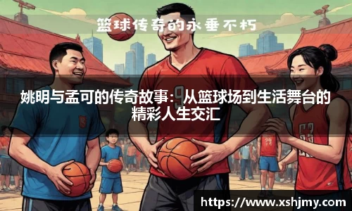 姚明与孟可的传奇故事：从篮球场到生活舞台的精彩人生交汇