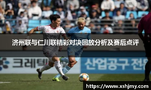 济州联与仁川联精彩对决回放分析及赛后点评