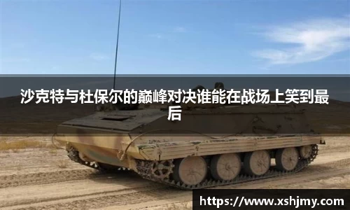 沙克特与杜保尔的巅峰对决谁能在战场上笑到最后