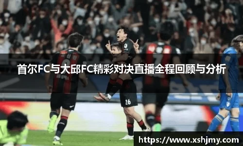 首尔FC与大邱FC精彩对决直播全程回顾与分析