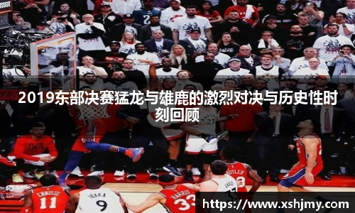 2019东部决赛猛龙与雄鹿的激烈对决与历史性时刻回顾